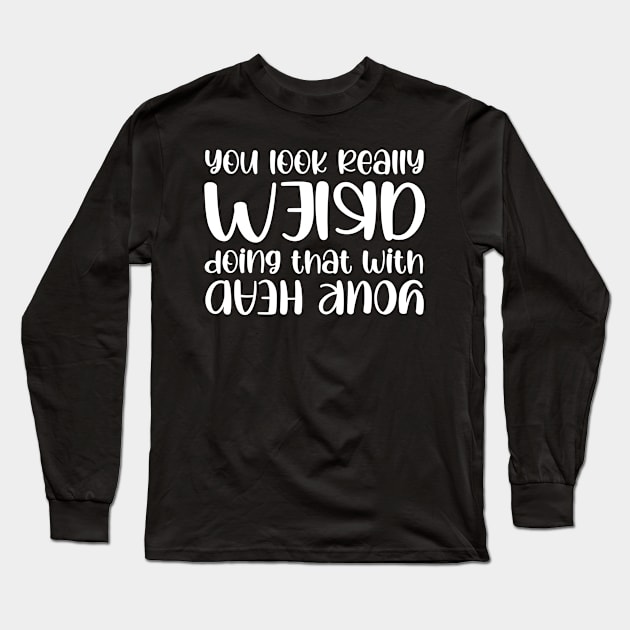 You Look Funny Doing That With Your Head Slogan Quote Funny Gift Idea Long Sleeve T-Shirt by printalpha-art